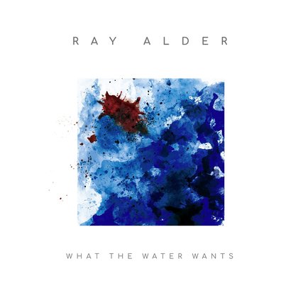 Alder, Ray - What The Water Wants Alder, Ray - What The Water Wants