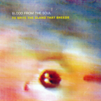 Blood From The Soul - To Spite The Gland That Breeds Blood From The Soul - To Spite The Gland That Breeds