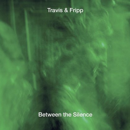 Travis & Fripp - Between The Silence Travis & Fripp - Between The Silence